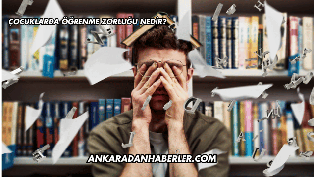Çocuklarda Öğrenme Zorluğu Nedir?