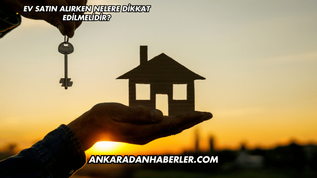 Ev Satın Alırken Nelere Dikkat Edilmelidir?