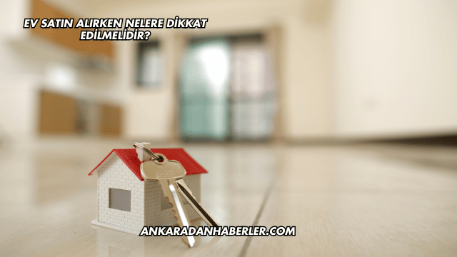 Ev Satın Alırken Nelere Dikkat Edilmelidir?