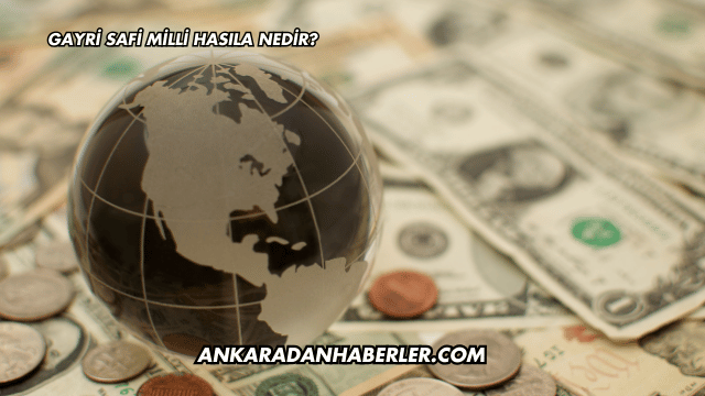 Gayri Safi Milli Hasıla Nedir?