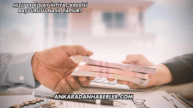 Hızlı ve Kolay İhtiyaç Kredisi Başvurusu Nasıl Yapılır?
