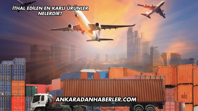 İthal Edilen En Karlı Ürünler Nelerdir?