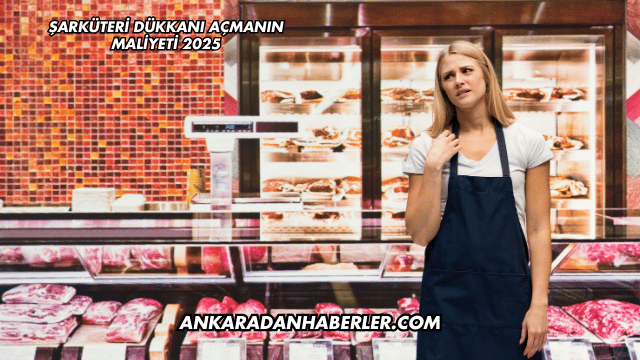 Şarküteri Dükkanı Açmanın Maliyeti 2025