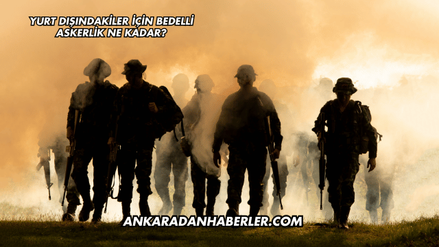 Yurt Dışındakiler İçin Bedelli Askerlik Ne Kadar?