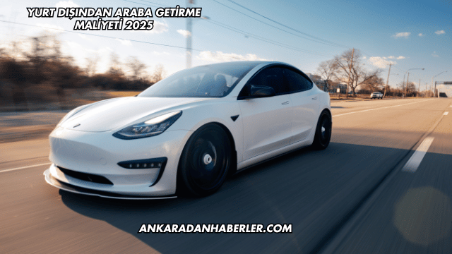 Yurt Dışından Araba Getirme Maliyeti 2025