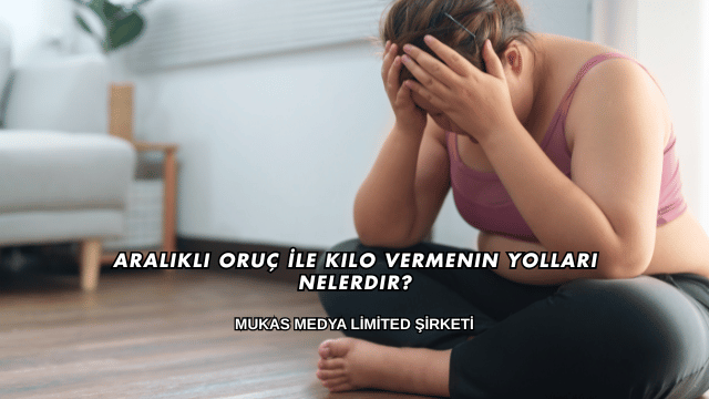Aralıklı Oruç İle Kilo Vermenin Yolları Nelerdir?