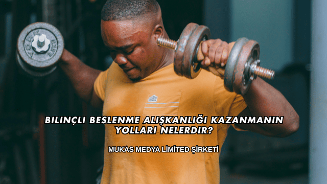 Bilinçli Beslenme Alışkanlığı Kazanmanın Yolları Nelerdir?