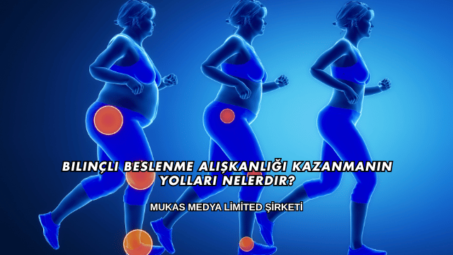 Bilinçli Beslenme Alışkanlığı Kazanmanın Yolları Nelerdir?