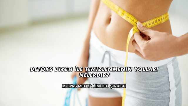 Detoks Diyeti İle Temizlenmenin Yolları Nelerdir?