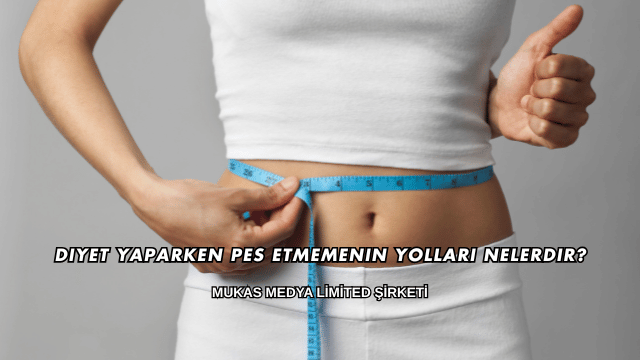 Diyet Yaparken Pes Etmemenin Yolları Nelerdir?