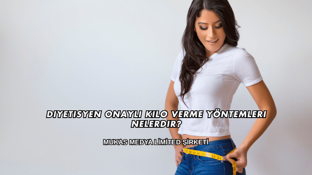 Diyetisyen Onaylı Kilo Verme Yöntemleri Nelerdir?
