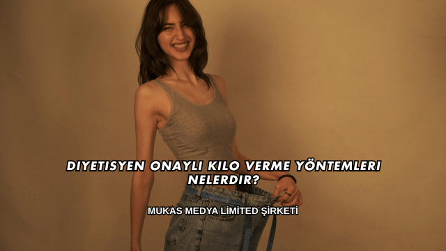 Diyetisyen Onaylı Kilo Verme Yöntemleri Nelerdir?