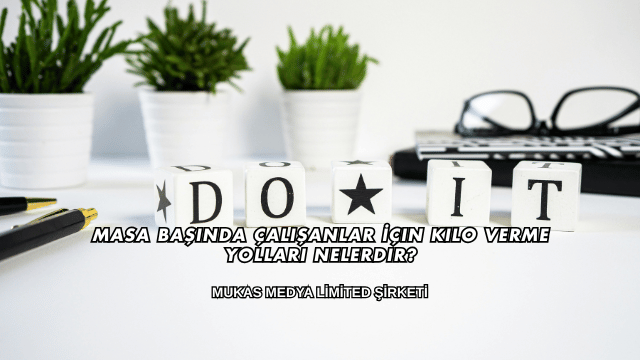 Masa Başında Çalışanlar İçin Kilo Verme Yolları Nelerdir?