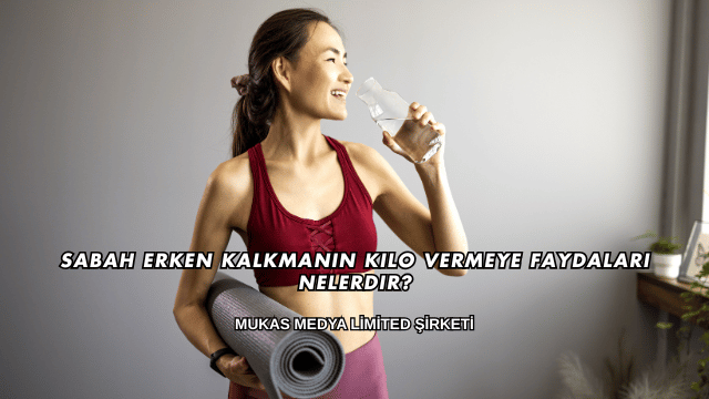 Sabah Erken Kalkmanın Kilo Vermeye Faydaları Nelerdir?