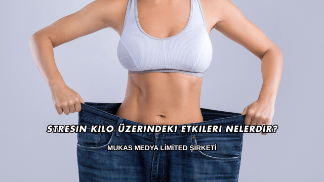 Stresin Kilo Üzerindeki Etkileri Nelerdir?