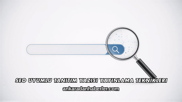 SEO Uyumlu Tanıtım Yazısı Yayınlama Teknikleri